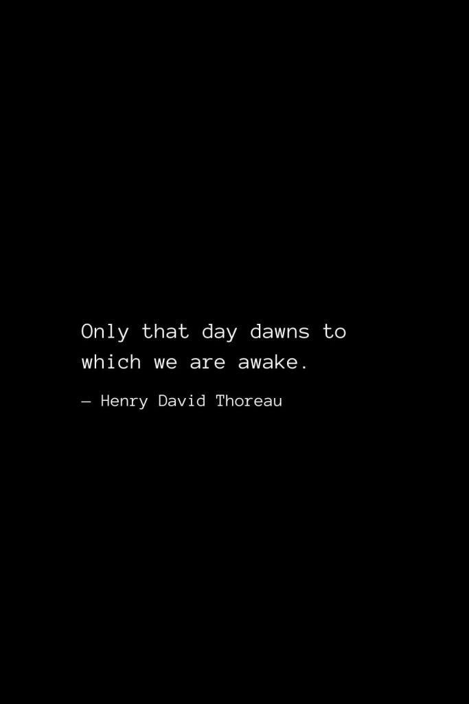 Only that day dawns to which we are awake. — Henry David Thoreau