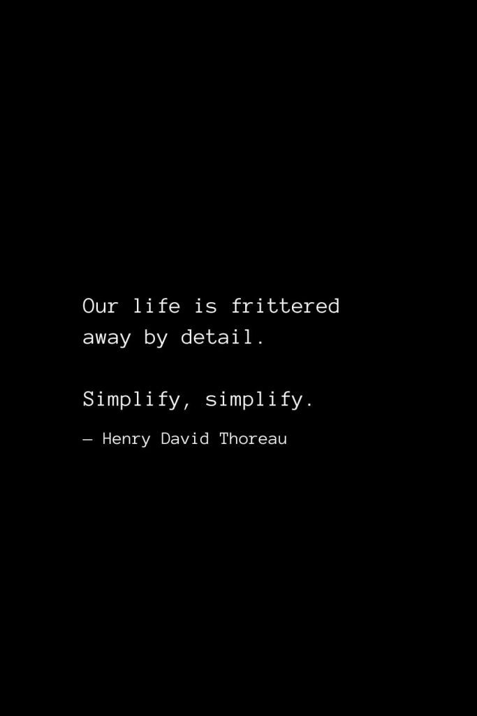 Our life is frittered away by detail. Simplify, simplify. — Henry David Thoreau