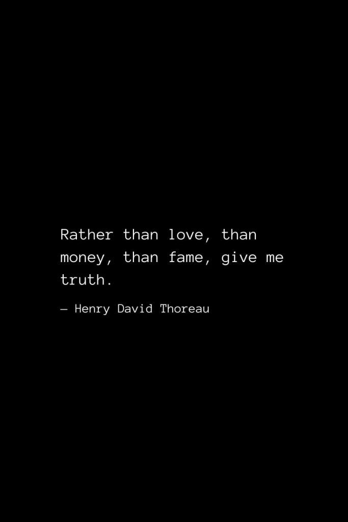 Rather than love, than money, than fame, give me truth. — Henry David Thoreau