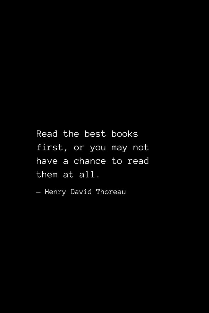 Read the best books first, or you may not have a chance to read them at all. — Henry David Thoreau