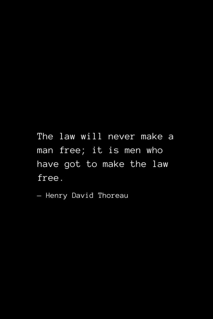 The law will never make a man free; it is men who have got to make the law free. — Henry David Thoreau