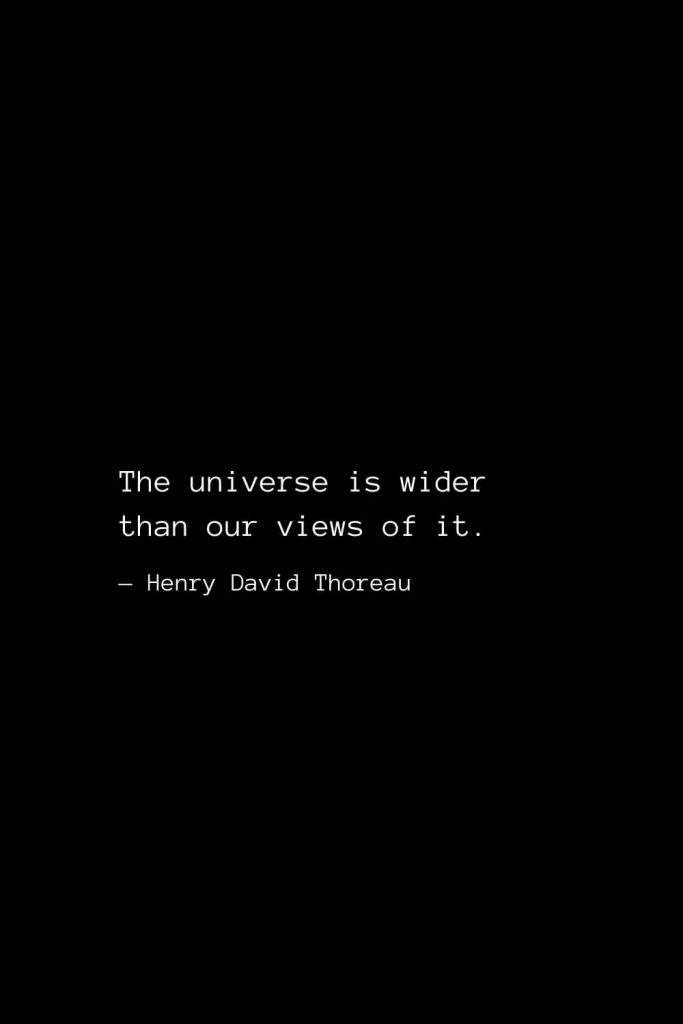 The universe is wider than our views of it. — Henry David Thoreau