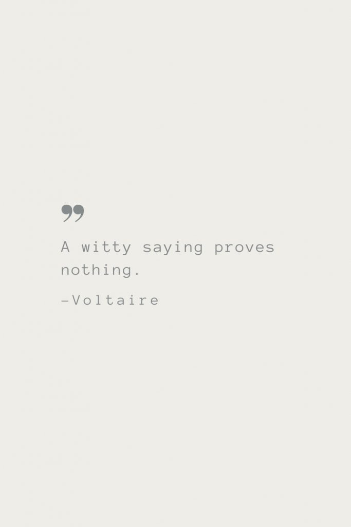 A witty saying proves nothing. –Voltaire