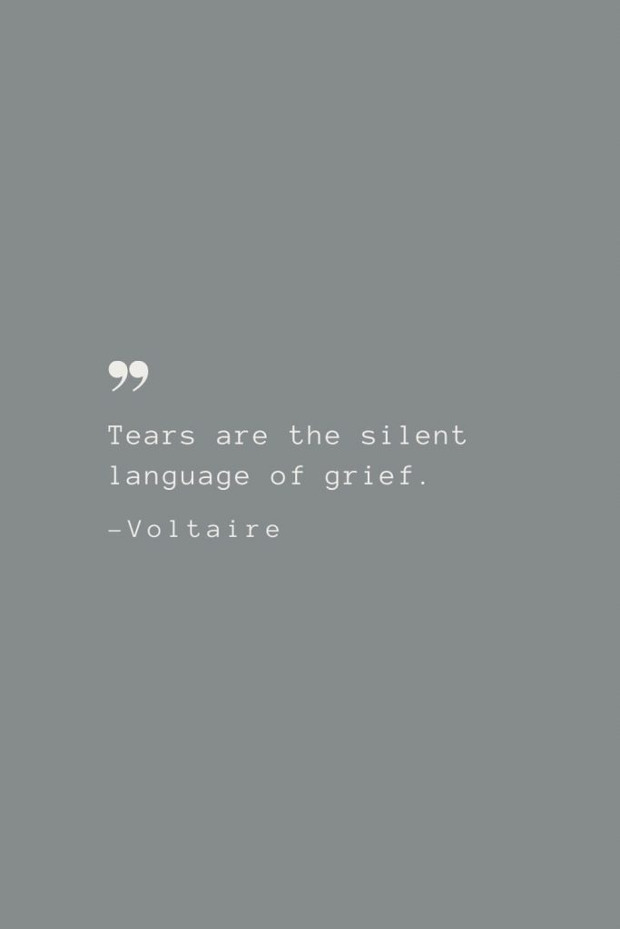 Tears are the silent language of grief. –Voltaire