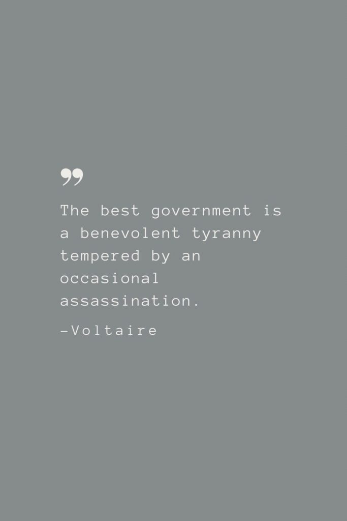 The best government is a benevolent tyranny tempered by an occasional assassination. –Voltaire