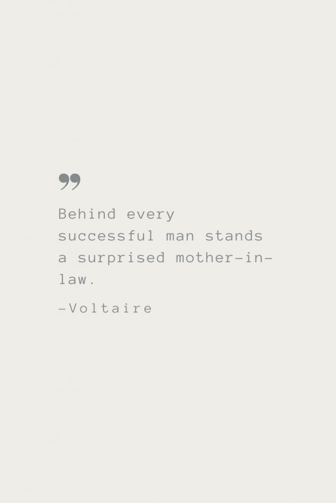 Behind every successful man stands a surprised mother-in-law. –Voltaire