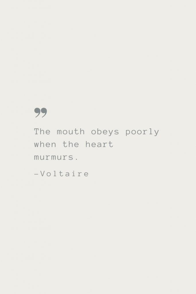 The mouth obeys poorly when the heart murmurs. –Voltaire