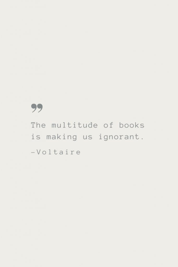 The multitude of books is making us ignorant. –Voltaire