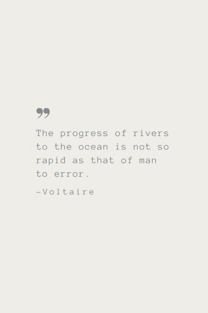 The progress of rivers to the ocean is not so rapid as that of man to error. –Voltaire