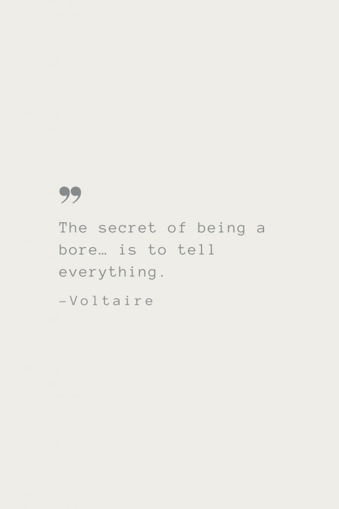 The secret of being a bore… is to tell everything. –Voltaire