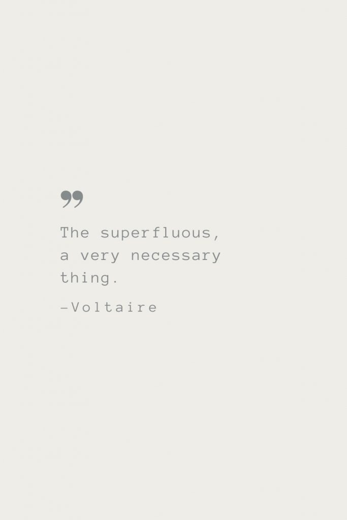 The superfluous, a very necessary thing. –Voltaire