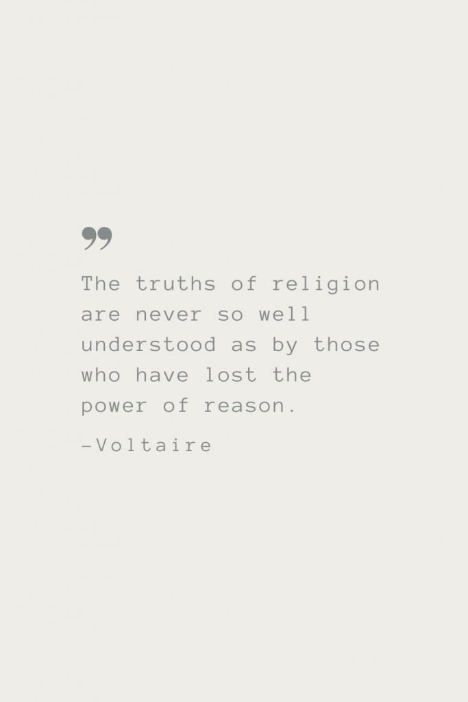The truths of religion are never so well understood as by those who have lost the power of reason. –Voltaire