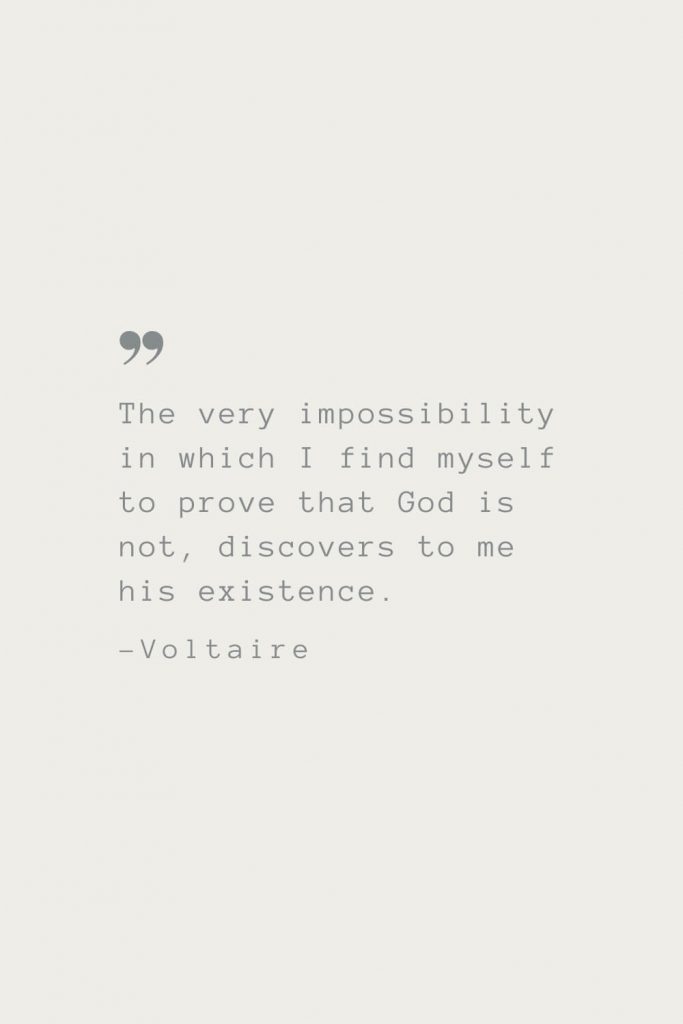 The very impossibility in which I find myself to prove that God is not, discovers to me his existence. –Voltaire