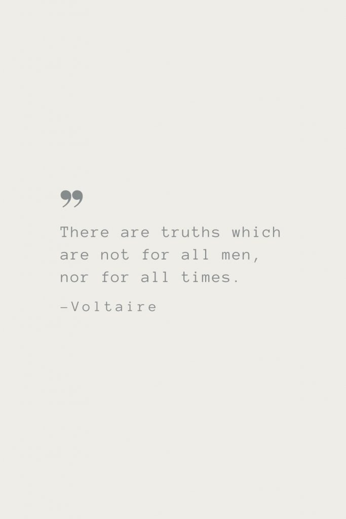There are truths which are not for all men, nor for all times. –Voltaire