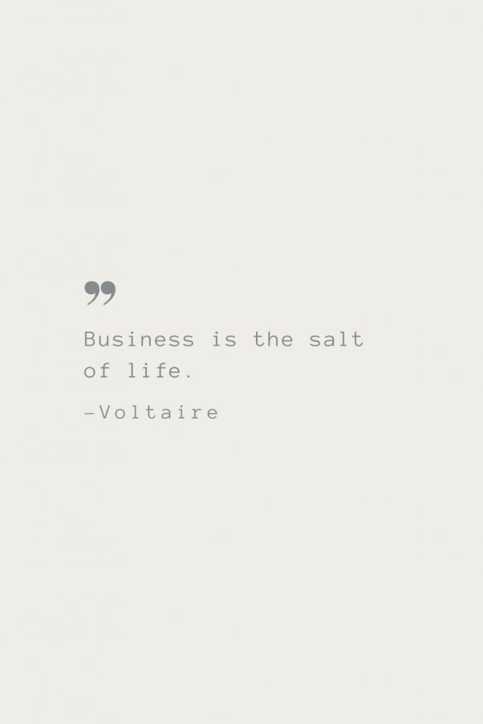 Business is the salt of life. –Voltaire