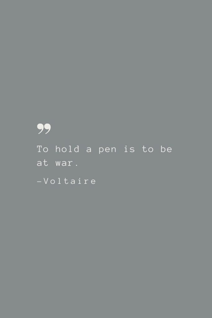 To hold a pen is to be at war. –Voltaire