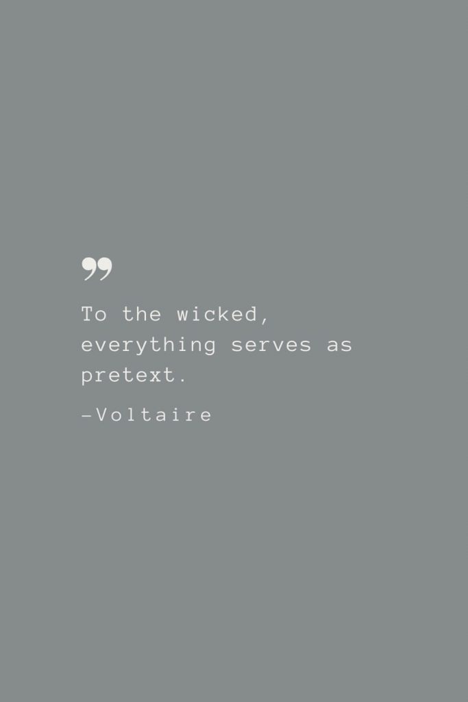 To the wicked, everything serves as pretext. –Voltaire