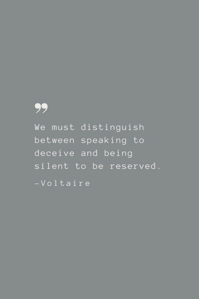We must distinguish between speaking to deceive and being silent to be reserved. –Voltaire