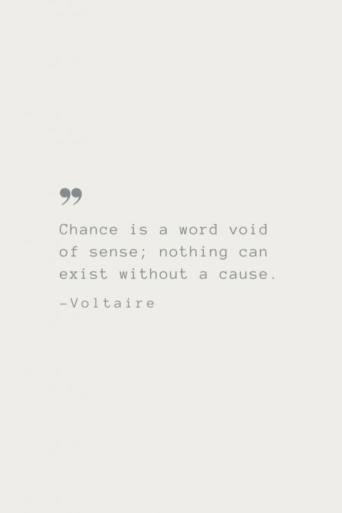 Chance is a word void of sense; nothing can exist without a cause. –Voltaire