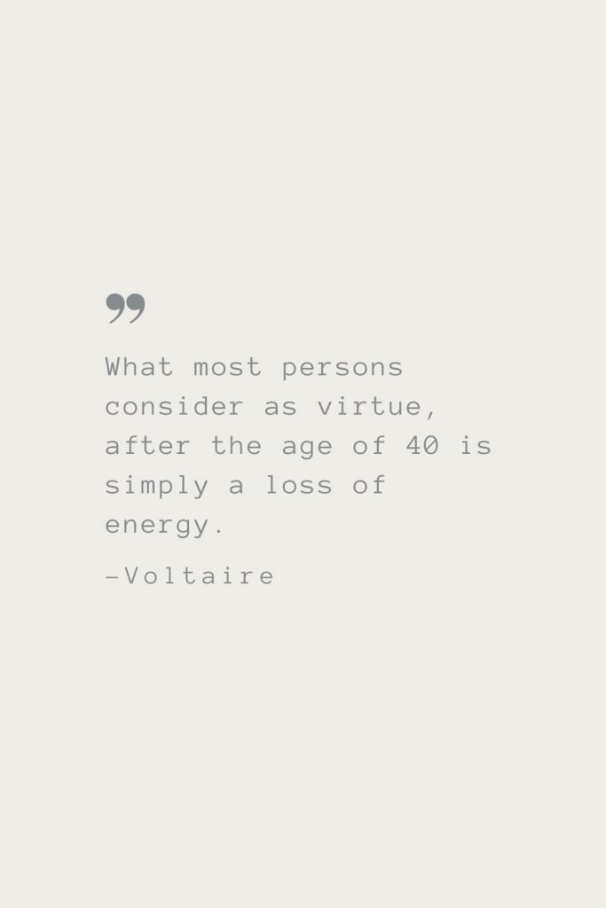 What most persons consider as virtue, after the age of 40 is simply a loss of energy. –Voltaire