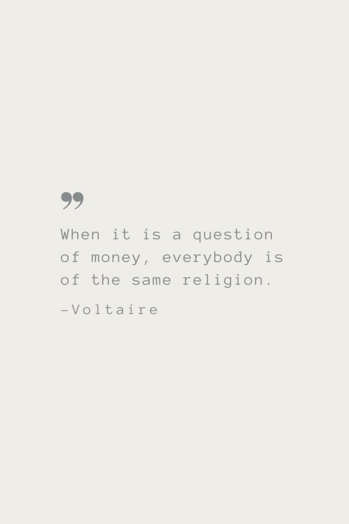 When it is a question of money, everybody is of the same religion. –Voltaire