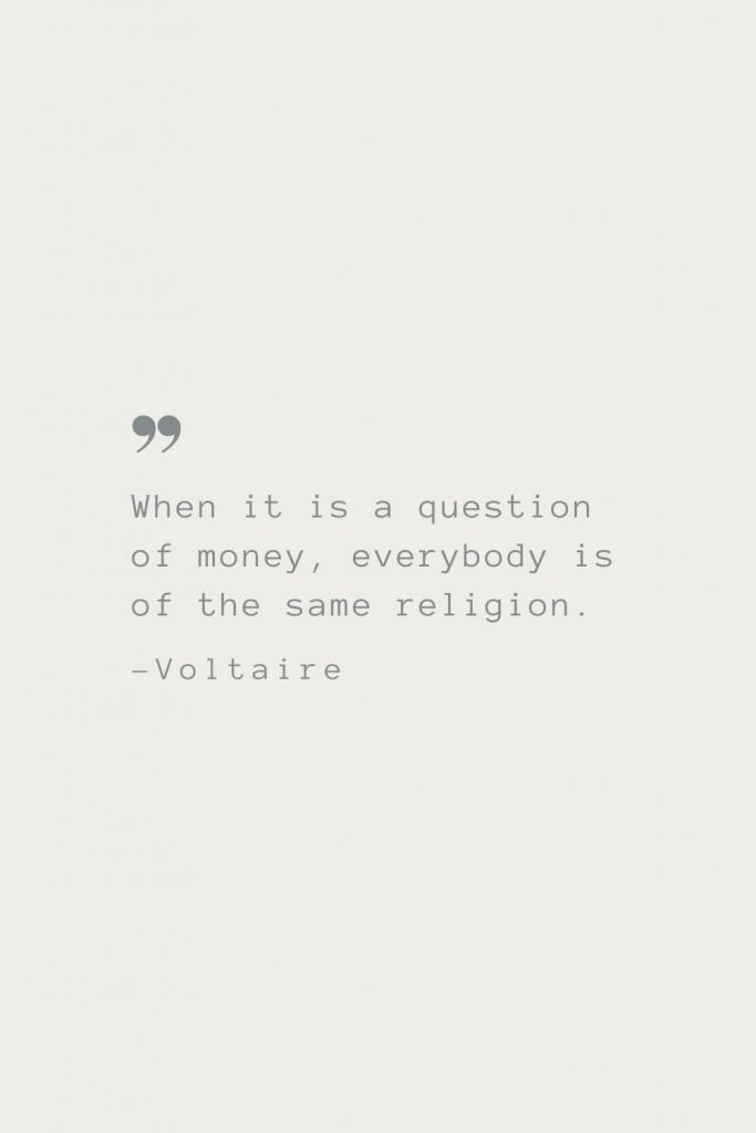When it is a question of money, everybody is of the same religion. –Voltaire