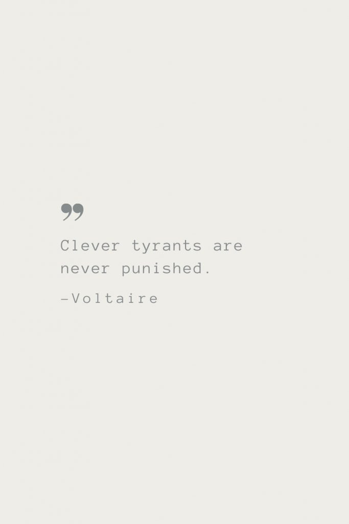 Clever tyrants are never punished. –Voltaire