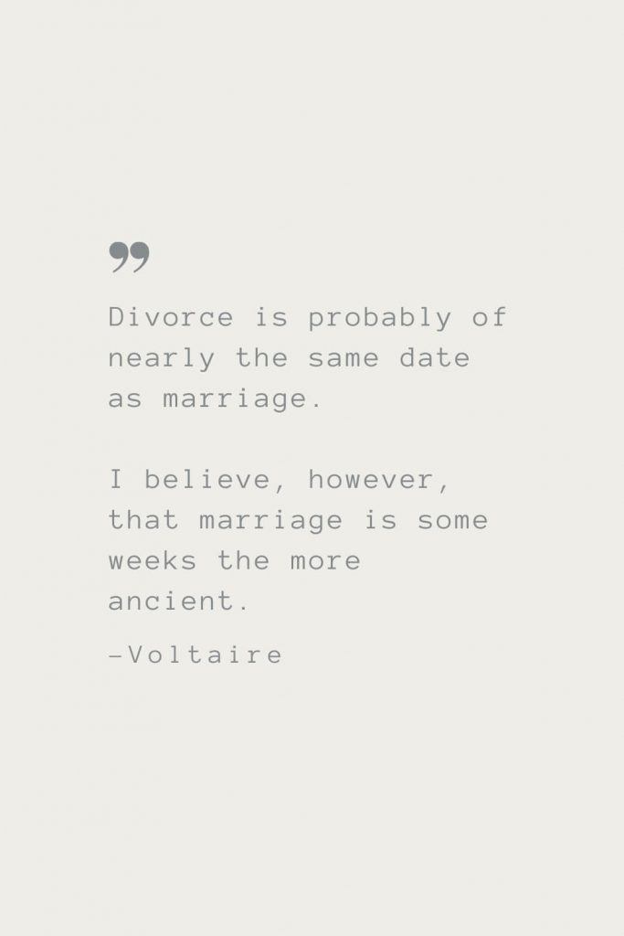 Divorce is probably of nearly the same date as marriage. I believe, however, that marriage is some weeks the more ancient. –Voltaire