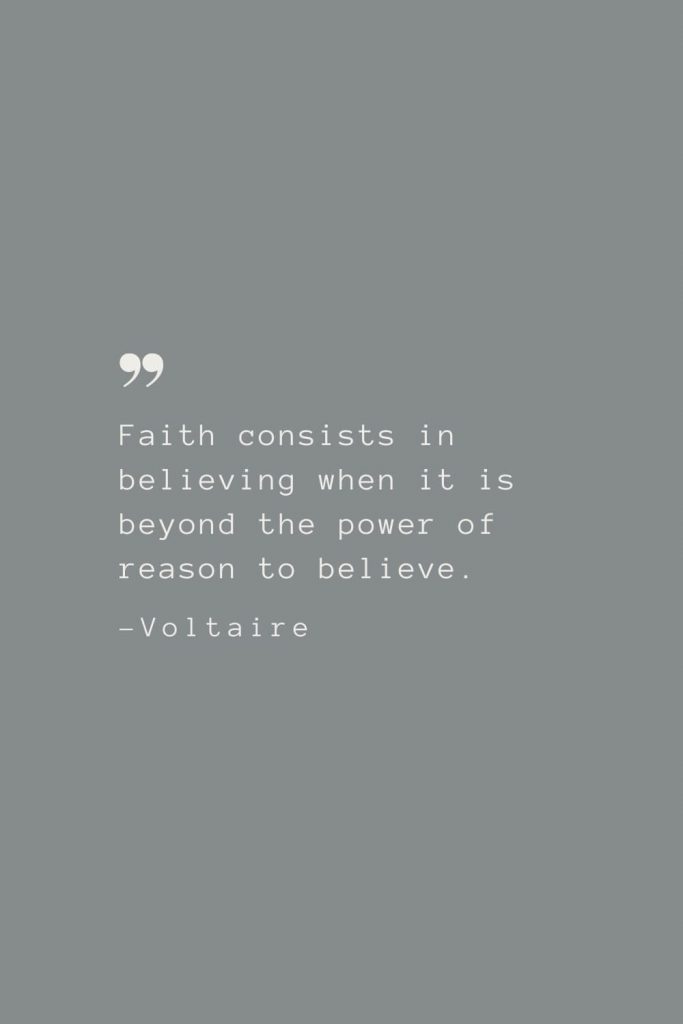 Faith consists in believing when it is beyond the power of reason to believe. –Voltaire