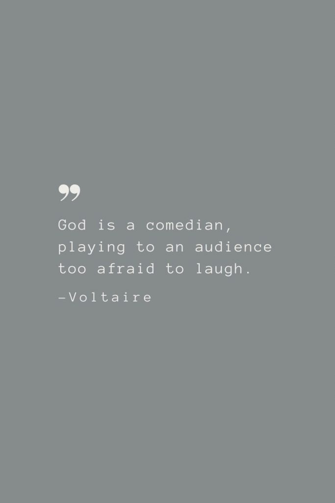 God is a comedian, playing to an audience too afraid to laugh. –Voltaire