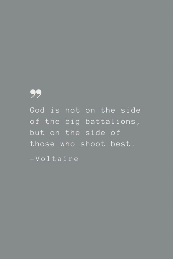 God is not on the side of the big battalions, but on the side of those who shoot best. –Voltaire