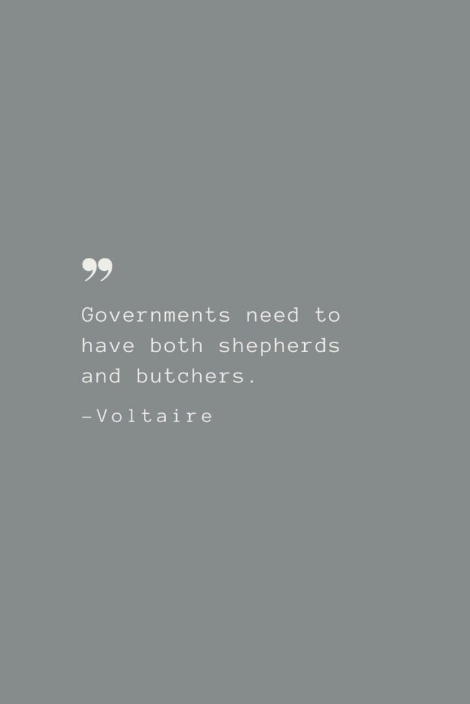 Governments need to have both shepherds and butchers. –Voltaire