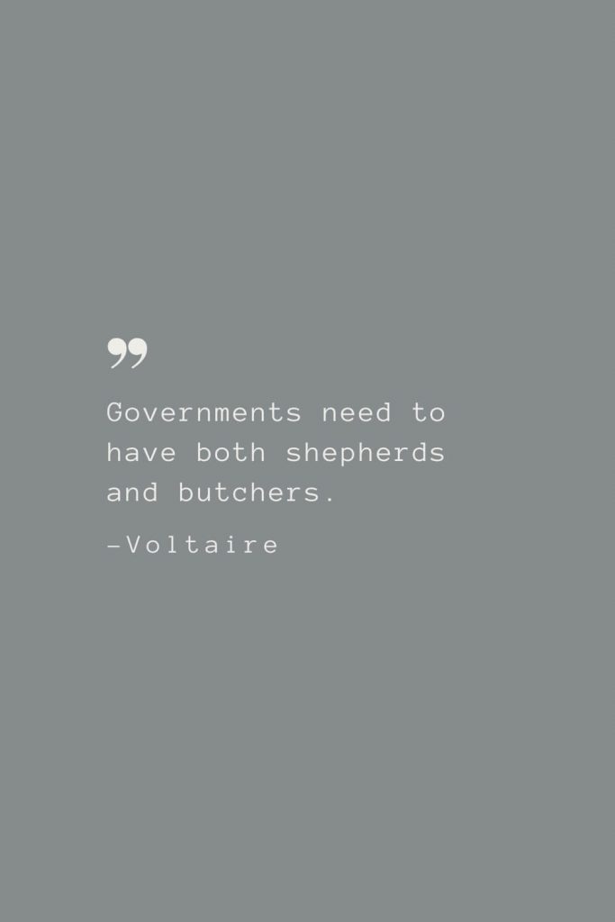 Governments need to have both shepherds and butchers. –Voltaire
