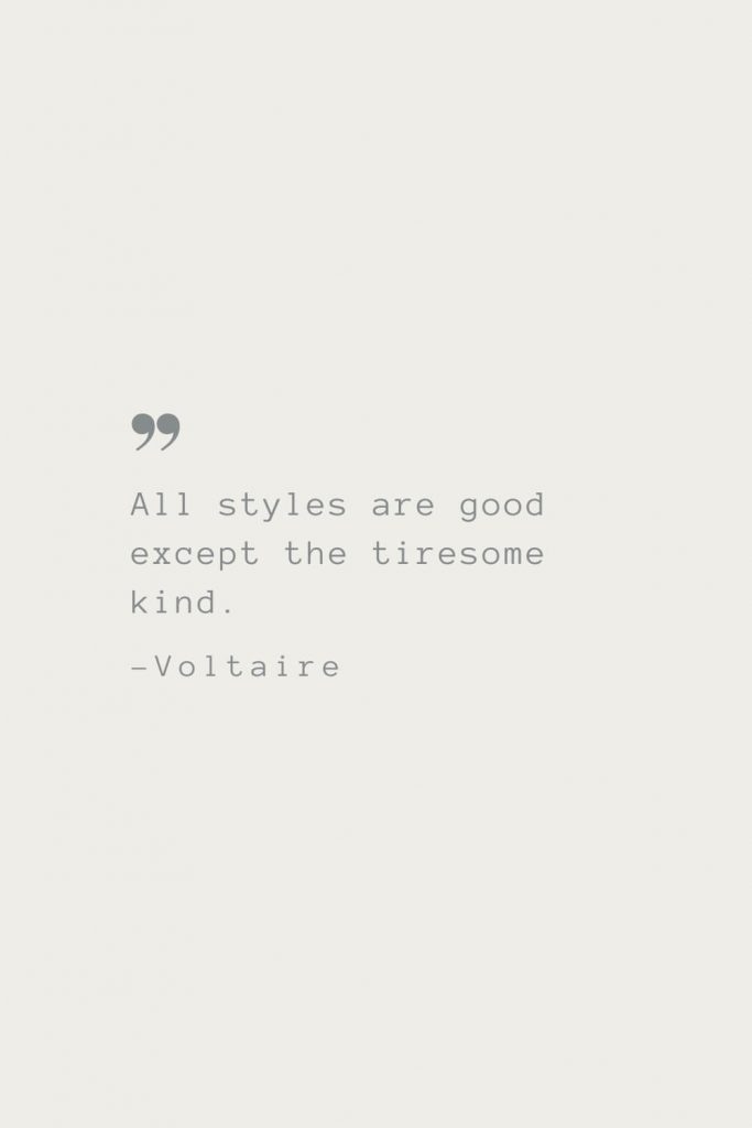 All styles are good except the tiresome kind. –Voltaire