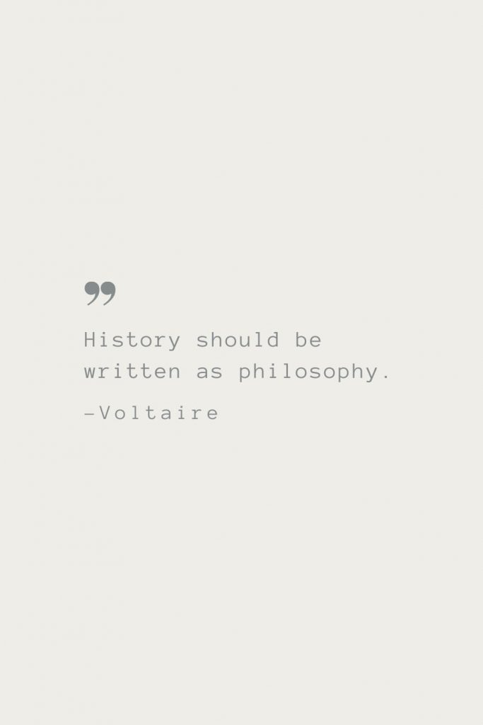 History should be written as philosophy. –Voltaire