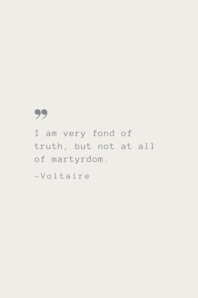 I am very fond of truth, but not at all of martyrdom. –Voltaire