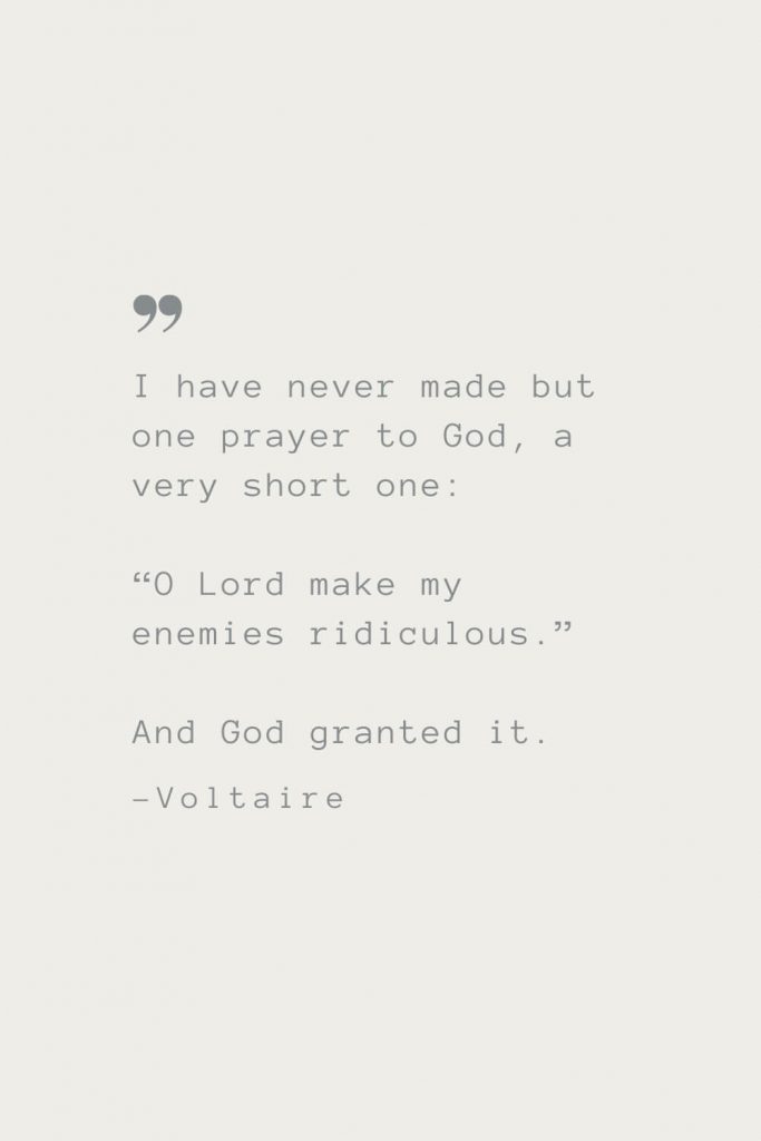 I have never made but one prayer to God, a very short one: “O Lord make my enemies ridiculous.” And God granted it. –Voltaire