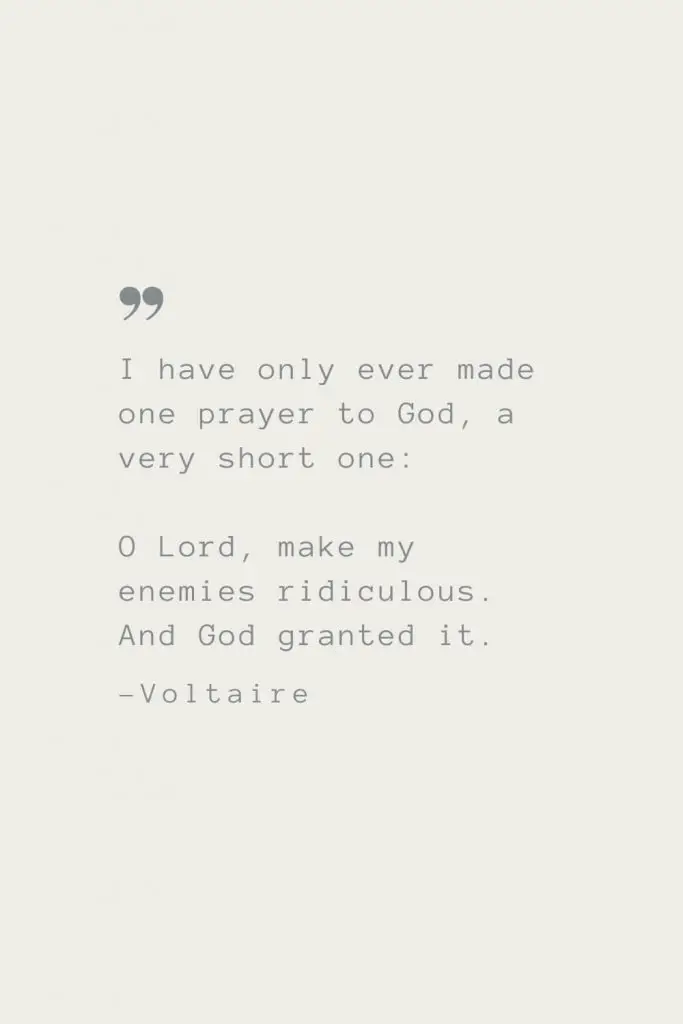I have only ever made one prayer to God, a very short one: O Lord, make my enemies ridiculous. And God granted it. –Voltaire