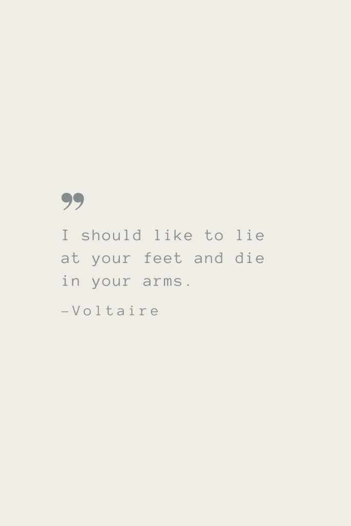 I should like to lie at your feet and die in your arms. –Voltaire