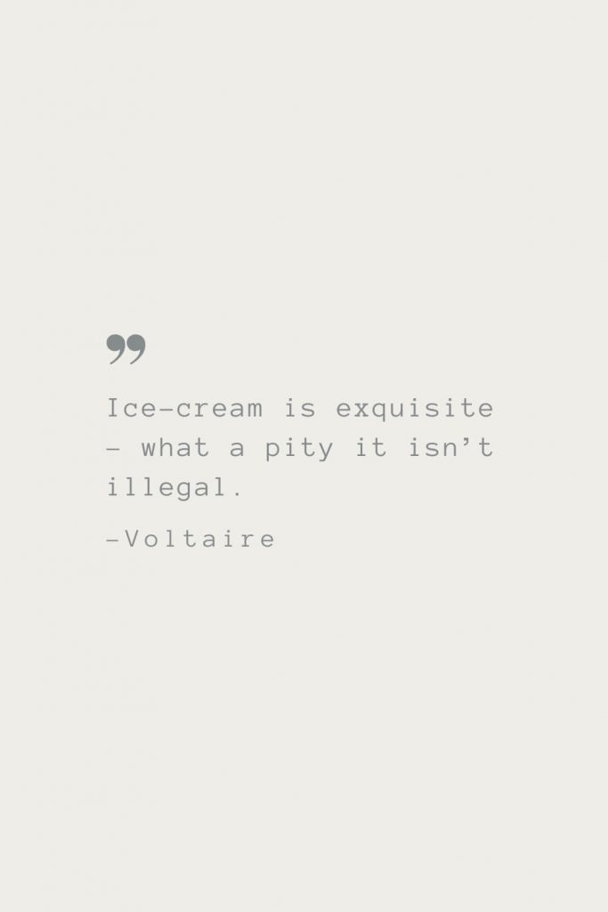 Ice-cream is exquisite – what a pity it isn’t illegal. –Voltaire