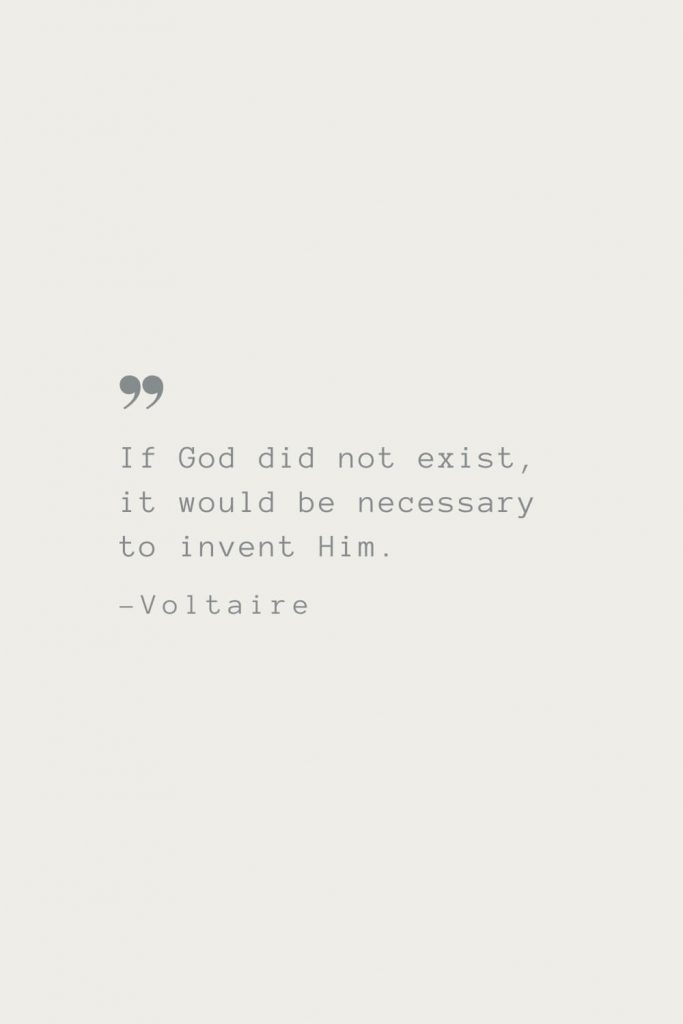 If God did not exist, it would be necessary to invent Him. –Voltaire