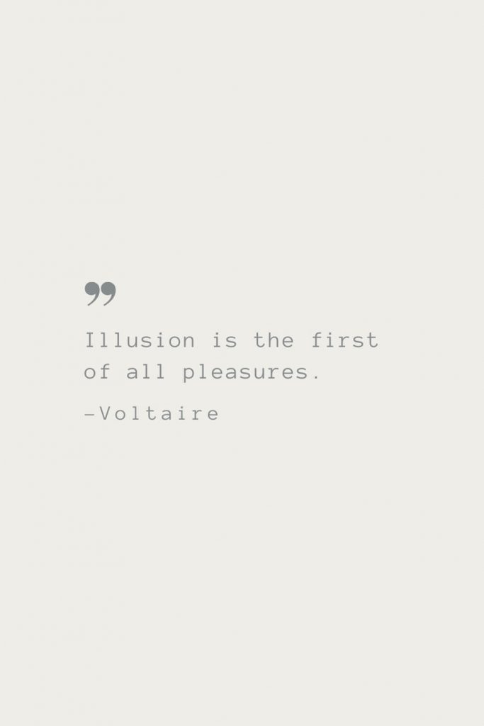 Illusion is the first of all pleasures. –Voltaire