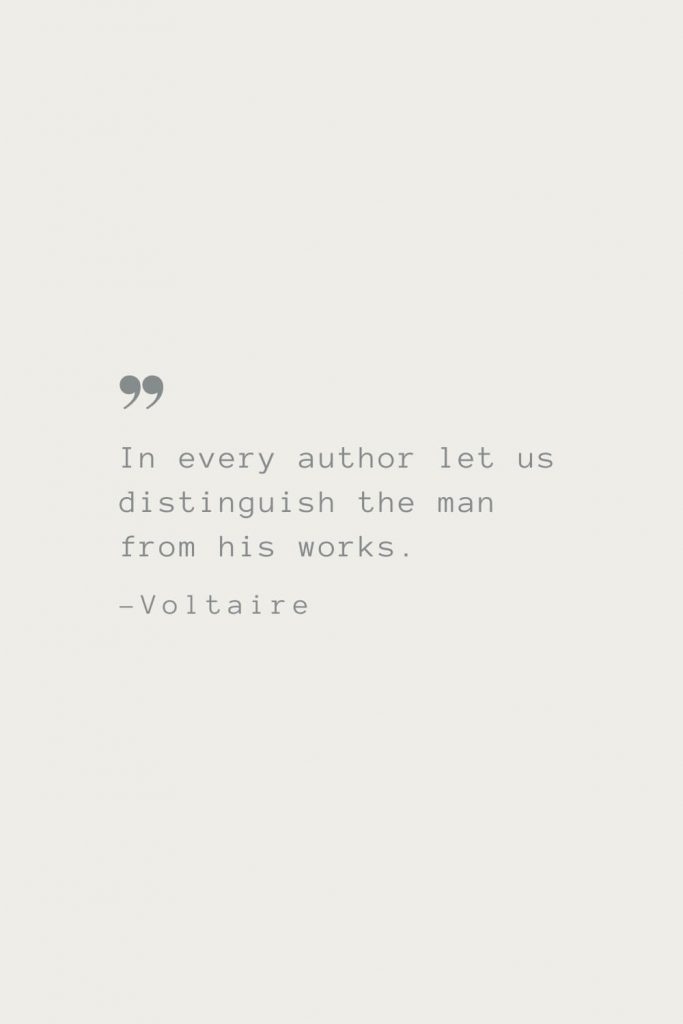 In every author let us distinguish the man from his works. –Voltaire