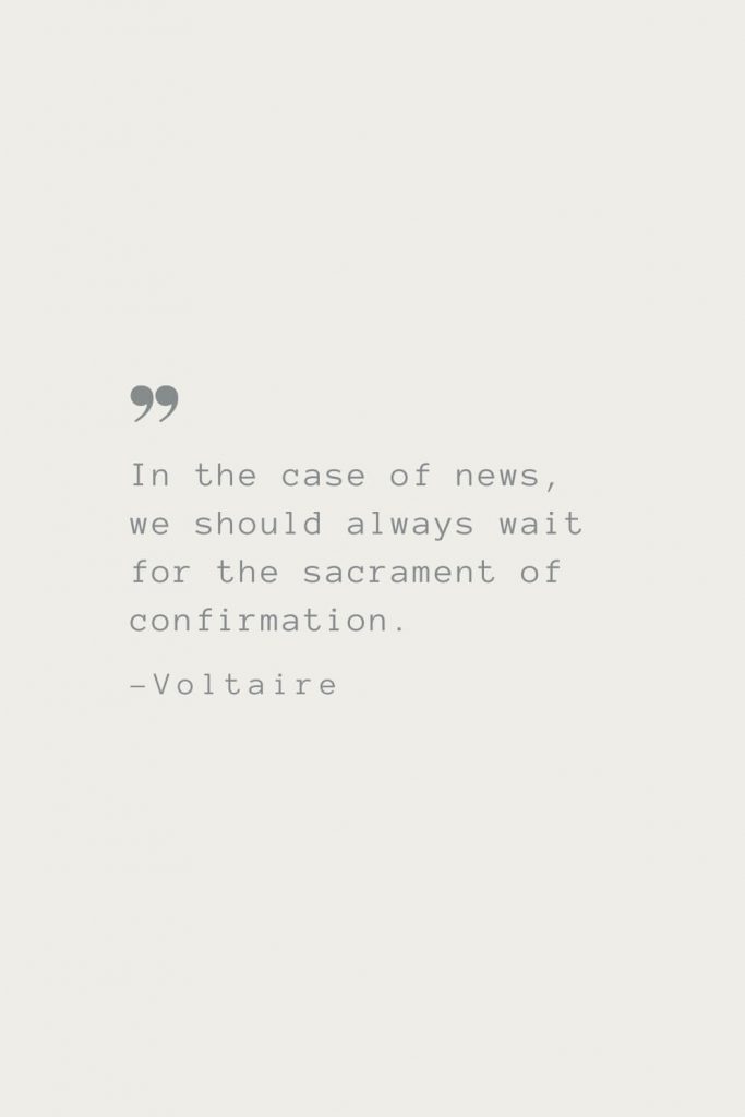 In the case of news, we should always wait for the sacrament of confirmation. –Voltaire