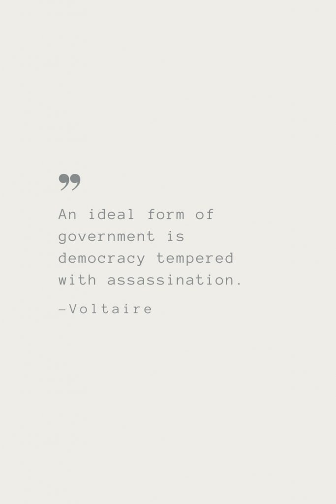 An ideal form of government is democracy tempered with assassination. –Voltaire
