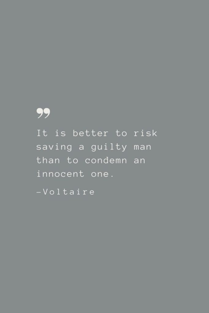 It is better to risk saving a guilty man than to condemn an innocent one. –Voltaire