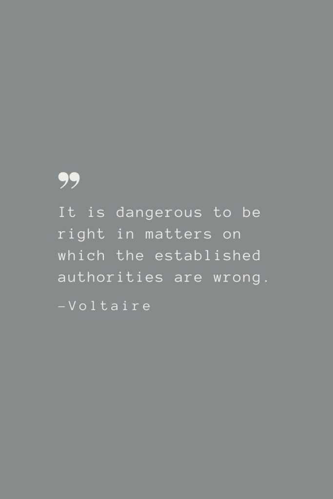 It is dangerous to be right in matters on which the established authorities are wrong. –Voltaire