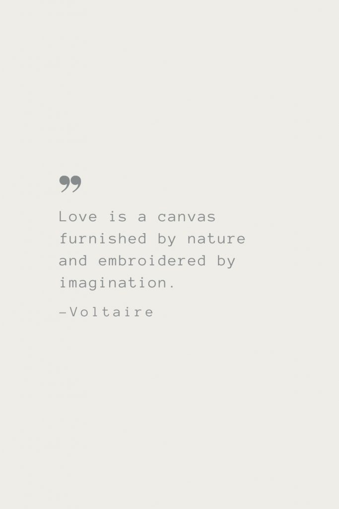 Love is a canvas furnished by nature and embroidered by imagination. –Voltaire