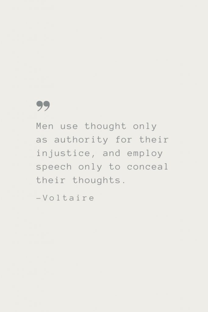 Men use thought only as authority for their injustice, and employ speech only to conceal their thoughts. –Voltaire