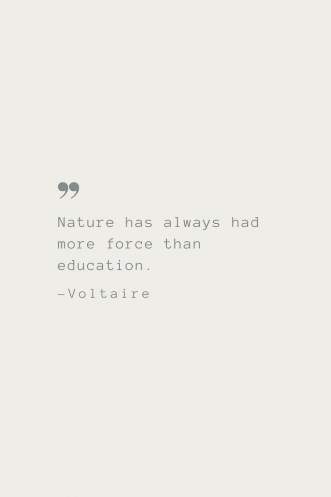 Nature has always had more force than education. –Voltaire